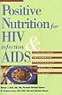 Positive Nutrition for HIV Infection and AIDS: A Medically Sound Take-Charge Plan to Maintain Weight and Improve Your Quality of Life