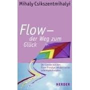 Flow - der Weg zum Glück. Der Entdecker des Flow-Prinzips erklärt seine Lebensphilosophie