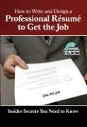 How to Write and Design a Professional Resume to Get the Job: Insider Secrets You Need to Know (Book & CD-ROM)