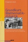 Grundkurs Mathematikdidaktik - Theoretische und praktische Anleitungen f&uuml;r das Lehren und Lernen im Fach Mathematik - Friedrich Zech