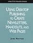 Using Desktop Publishing to Create Newsletters, Handouts, and Web Pages: A How-To-Do It Manual (How to Do It Manuals for Librarians)