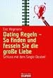 Dating Regeln - So finden und fesseln Sie die gro�e Liebe: Schluss mit dem Single-Dasein!
