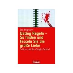 Dating Regeln - So finden und fesseln Sie die gro�e Liebe: Schluss mit dem Single-Dasein!