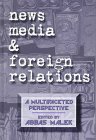 News Media and Foreign Relations: A Multifaceted Perspective