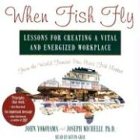 When Fish Fly: Lessons for Creating a Vital and Energized Workplace from the World Famous... by John Yokoyama, Joseph Michelli PhD, and Kevin Gray