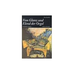 Vom Glanz und Elend der Orgel: Seltsames und Eigenartiges, Bedeutsames und Unwichtiges, Nachweisliches und Unglaubliches, Prosaisches und Poetisches ... einem eigentlich unfa�baren Musikinstrument