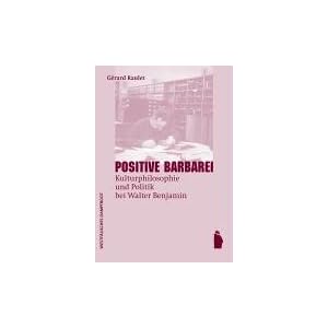 Positive Barbarei: Kulturphilosophie und Politik bei Walter Benjamin