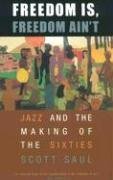 Freedom Is, Freedom Ain't: Jazz and the Making of the Sixties