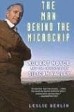 The Man Behind the Microchip: Robert Noyce and the Invention of Silicon Valley