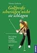 Golfprofis schwingen nicht - sie schlagen: Die richtige Technik verstehen und erlernen