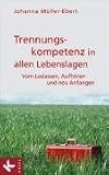 Trennungskompetenz in allen Lebenslagen: Vom Loslassen, Aufhören und neu Anfangen