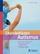 Elternleitfaden Autismus: Wie Ihr Kind die Welt erlebt. Mit gezielten Therapien wirksam f�rdern. Schwierige Alltagssituationen meistern