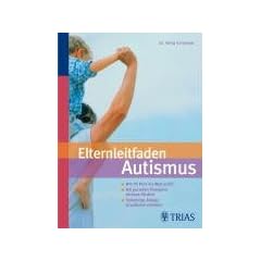 Elternleitfaden Autismus: Wie Ihr Kind die Welt erlebt. Mit gezielten Therapien wirksam f�rdern. Schwierige Alltagssituationen meistern