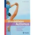 Elternleitfaden Autismus: Wie Ihr Kind die Welt erlebt. Mit gezielten Therapien wirksam f�rdern. Schwierige Alltagssituationen meistern