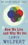 How We Live and Why We Die: The Secret Lives of Cells