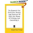 The Domestic Cat: Bird Killer, Mouser And Destroyer Of Wild Life; Means Of Utilizing And Controlling It by  Edward Howe Forbush