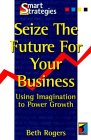 Seize the Future for your Business: Using Imagination to Power Growth