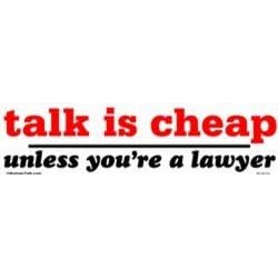 Talk is cheap unless you are a lawyer bumper sticker