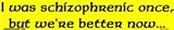 I was schizophrenic once - but we are better now bumper sticker