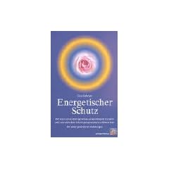 Energetischer Schutz. Wie man sich vor Energieverlust, verunreinigten Energien und unerw�nschter Schwingungsresonanzen sch�tzen kann. Mit vielen praktischen Anleitungen