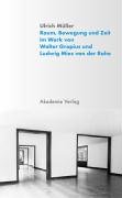 Raum, Bewegung und Zeit im Werk von Walter Gropius und Ludwig Mies van der Rohe