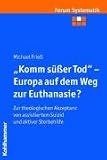 Komm süßer Tod - Europa auf dem Weg zur Euthanasie?: Zur theologischen Akzeptanz von assistiertem Suizid und aktiver Sterbehilfe