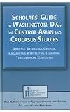 Scholars Guide To Washington, D.C. For Central Asian And Caucasus Studies: Armenia, Azerbaijan, Georgia, Kazakhstan, Kyrgyzstan, Tajikistan, ... (Studies of Central Asia and the Caucasus)