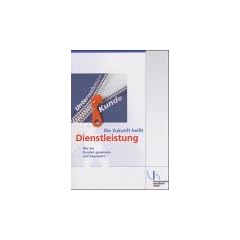 Die Zukunft hei�t Dienstleistung. Wie Sie Kunden gewinnen und begeistern