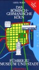 Das R�misch-Germanische K�ln: F�hrer zu Museum und Stadt