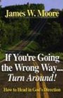 If You're Going the Wrong Way...Turn Around!: How to Head in God's Direction