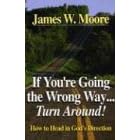 If You're Going the Wrong Way...Turn Around!: How to Head in God's Direction by James W. Moore