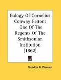 Eulogy Of Cornelius Conway Felton: One of the Regents of the Smithsonian Institution