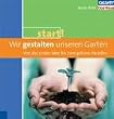 Wir gestalten unseren Garten: Von der ersten Idee bis zum gr�nen Paradies