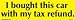 I bought this car with my tax refund bumper sticker