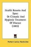 Health Resorts And Spas: Or Climatic And Hygienic Treatment Of Disease (1883)