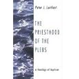 The Priesthood of the Plebs: A Theology of Baptism by Peter Leithart