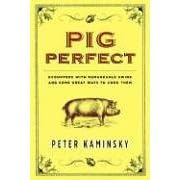 Pig Perfect: Encounters with Remarkable Swine and Some Great Ways to Cook Them