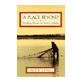 A Place Beyond: Finding Home in Arctic Alaska by Nick Jans