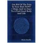 Get Rid Of The Pain In Your Butt NOW! 7-Steps And 10-Days To A Feel Good Body And Life