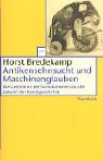 Antikensehnsucht und Maschinenglauben: Die Geschichte der Kunstkammer und die Zukunft der Kunstgeschichte - Horst Bredekamp