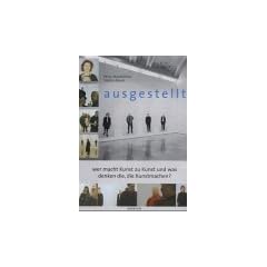 Ausgestellt: Wer macht Kunst zu Kunst, und was denken die, die Kunst macht?