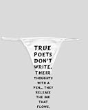 White Thong with True poets don t write, Their thoughts with a pen They release the ink that flows, From within their heart.