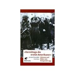 Vormittags die ersten Amerikaner. Stimmen und Bilder vom Kriegsende 1945
