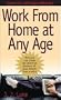 Work From Home At Any Age: A Self-made Millionaire Reveals How You Can Create the Debt-free Business of Your Dreams From Scratch