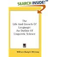 The Life And Growth Of Language: An Outline Of Linguistic Science by William Dwight Whitney