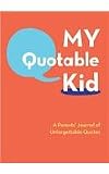 My Quotable Kid: A Parents Journal of Unforgetable Quotes