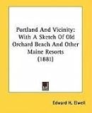Portland And Vicinity: With A Sketch Of Old Orchard Beach And Other Maine Resorts (1881)