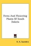 Cover of Ferns and Flowering Plants of South Dakota by D. a. Saunders 0548520232