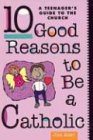 Ten Good Reasons to Be a Catholic: A Teenagers Guide to the Church