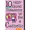 Ten Good Reasons to Be a Catholic: A Teenager's Guide to the Church